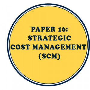 PAPER 16: STRATEGIC COST MANAGEMENT (SCM)